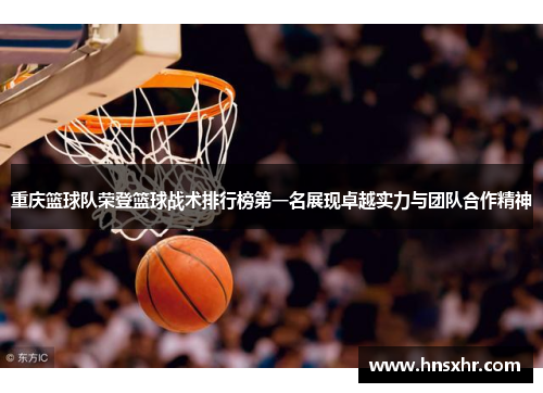 重庆篮球队荣登篮球战术排行榜第一名展现卓越实力与团队合作精神