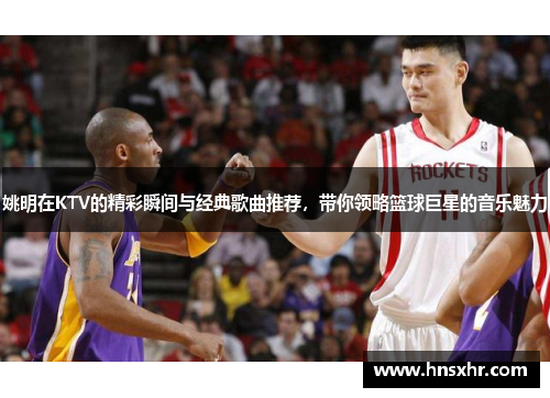 姚明在KTV的精彩瞬间与经典歌曲推荐，带你领略篮球巨星的音乐魅力