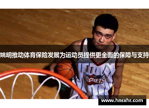 姚明推动体育保险发展为运动员提供更全面的保障与支持