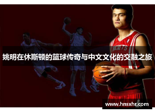 姚明在休斯顿的篮球传奇与中文文化的交融之旅