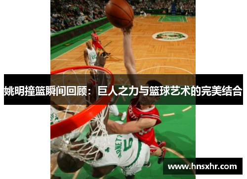 姚明撞篮瞬间回顾：巨人之力与篮球艺术的完美结合