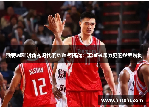 斯特恩姚明新秀时代的辉煌与挑战：重温篮球历史的经典瞬间