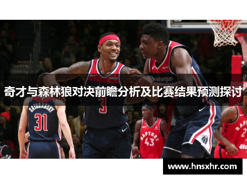 奇才与森林狼对决前瞻分析及比赛结果预测探讨
