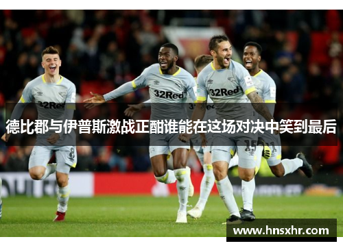 德比郡与伊普斯激战正酣谁能在这场对决中笑到最后