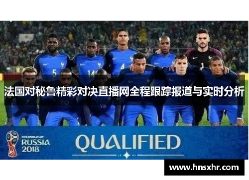 法国对秘鲁精彩对决直播网全程跟踪报道与实时分析