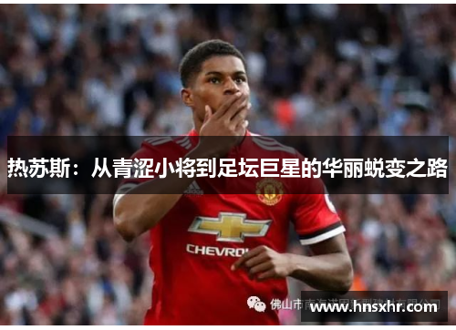 热苏斯：从青涩小将到足坛巨星的华丽蜕变之路
