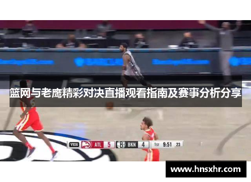 篮网与老鹰精彩对决直播观看指南及赛事分析分享