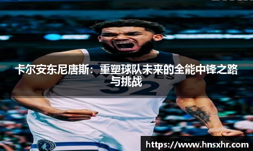 55世纪卡尔安东尼唐斯：重塑球队未来的全能中锋之路与挑战