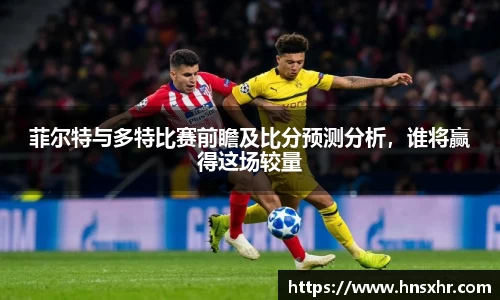 55世纪菲尔特与多特比赛前瞻及比分预测分析，谁将赢得这场较量