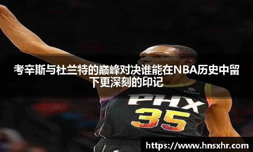 55世纪考辛斯与杜兰特的巅峰对决谁能在NBA历史中留下更深刻的印记