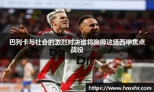 55世纪巴列卡与社会的激烈对决谁将赢得这场西甲焦点战役