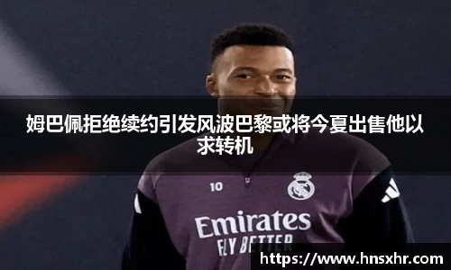 55世纪姆巴佩拒绝续约引发风波巴黎或将今夏出售他以求转机